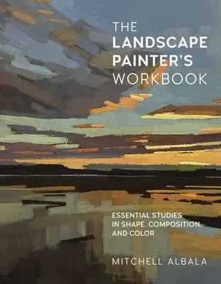 A tájképfestő munkakönyve: Essential Studies in Shape, Composition, and Colorvolume 6. kötet - The Landscape Painter's Workbook: Essential Studies in Shape, Composition, and Colorvolume 6