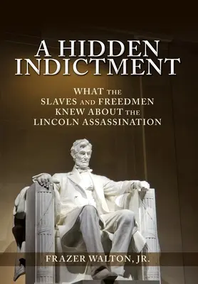 Egy rejtett vádirat: Mit tudtak a rabszolgák és a felszabadítottak a Lincoln-gyilkosságról - A Hidden Indictment: What the Slaves and Freedmen Knew About the Lincoln Assassination