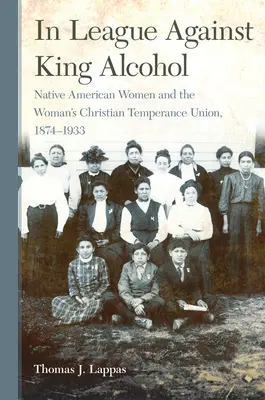 In League Against King Alcohol: Native American Women and the Woman's Christian Temperance Union, 1874-1933