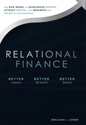 Relational Finance: Az új modell a növekedés felgyorsításához, a tőkevonzáshoz és a vállalkozás értékének maximalizálásához - Relational Finance: The New Model to Accelerate Growth, Attract Capital, and Maximize the Value of Your Business