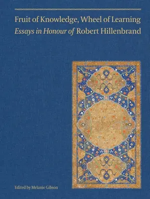 A tudás gyümölcse, a tanulás kereke (II. kötet): Essays in Honour of Professor Robert Hillenbrand 2. kötet - Fruit of Knowledge, Wheel of Learning (Vol II): Essays in Honour of Professor Robert Hillenbrandvolume 2