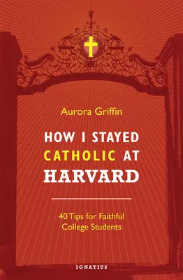 Hogyan maradtam katolikus a Harvardon: 40 tipp hívő egyetemistáknak - How I Stayed Catholic at Harvard: 40 Tips for Faithful College Students