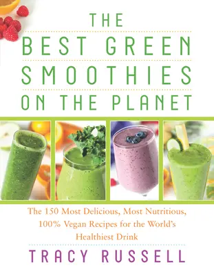 A bolygó legjobb zöld turmixai: A 150 legfinomabb, legtáplálóbb, 100%-ban vegán recept a világ legegészségesebb italához - The Best Green Smoothies on the Planet: The 150 Most Delicious, Most Nutritious, 100% Vegan Recipes for the World's Healthiest Drink