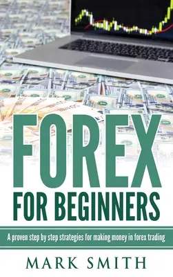 Forex kezdőknek: Bizonyított lépések és stratégiák a Forex kereskedésben való pénzkereséshez - Forex for Beginners: Proven Steps and Strategies to Make Money in Forex Trading