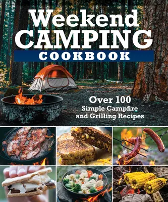 Weekend Camping Cookbook: Több mint 100 finom recept a tábortűzhöz és a grillezéshez - Weekend Camping Cookbook: Over 100 Delicious Recipes for Campfire and Grilling