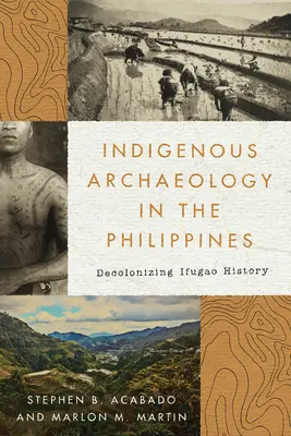 Bennszülött régészet a Fülöp-szigeteken: Az Ifugao történelmének dekolonizációja - Indigenous Archaeology in the Philippines: Decolonizing Ifugao History