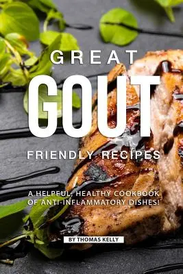 Nagyszerű köszvénybarát receptek: Gyulladáscsökkentő ételek hasznos, egészséges szakácskönyve! - Great Gout Friendly Recipes: A Helpful, Healthy Cookbook of Anti-Inflammatory Dishes!