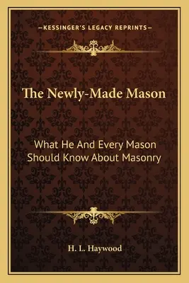 A frissen végzett szabadkőműves: Amit neki és minden szabadkőművesnek tudnia kell a szabadkőművességről - The Newly-Made Mason: What He and Every Mason Should Know about Masonry