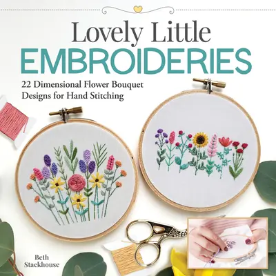 Lovely Little Embroideries: 19 dimenziós virágcsokor tervei kézi öltéshez - Lovely Little Embroideries: 19 Dimensional Flower Bouquet Designs for Hand Stitching