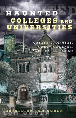 Kísértetjárta főiskolák és egyetemek: Hátborzongató kampuszok, ijesztő ösztöndíjasok és halálos kollégiumok - Haunted Colleges and Universities: Creepy Campuses, Scary Scholars, and Deadly Dorms