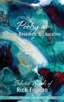 A költészet mint terápia, kutatás és oktatás: Rich Furman válogatott művei - Poetry as Therapy, Research, and Education: Selected Works of Rich Furman