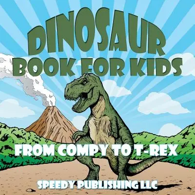 Dinoszaurusz könyv gyerekeknek: Compy-tól T-Rex-ig - Dinosaur Book For Kids: From Compy to T-Rex