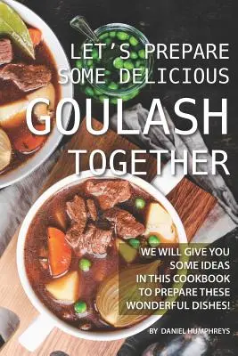 Készítsünk együtt finom gulyást! Ebben a szakácskönyvben adunk néhány ötletet e csodás ételek elkészítéséhez! - Let's Prepare Some Delicious Goulash Together: We Will Give You Some Ideas in This Cookbook to Prepare These Wonderful Dishes!