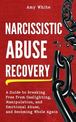 Nárcisztikus visszaélésből való felépülés: A Guide to Breaking Free from Gaslighting, Manipulation, and Emotional Abuse, and Be Being Whole Again (Útmutató a gázvilágításból, a manipulációból és az érzelmi visszaélésből való szabaduláshoz, és újra teljes egész lesz) - Narcissistic Abuse Recovery: A Guide to Breaking Free from Gaslighting, Manipulation, and Emotional Abuse, and Becoming Whole Again