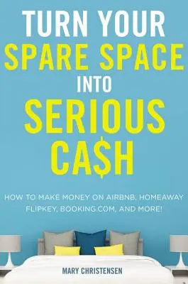 Váltsd a szabad helyedet komoly pénzzé: Hogyan keress pénzt az Airbnb-n, a Homeaway-en, a Flipkey-n, a Booking.Com-on és máshol! - Turn Your Spare Space Into Serious Cash: How to Make Money on Airbnb, Homeaway, Flipkey, Booking.Com, and More!