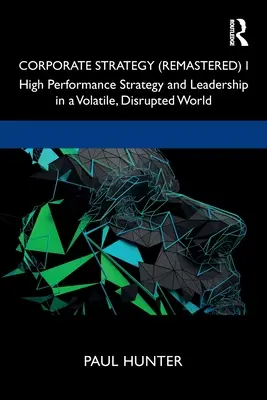 Corporate Strategy (Remastered) I: High Performance Strategy and Leadership in a Volatile, Disrupted World (Vállalati stratégia (újrakeverve) I: Nagy teljesítményű stratégia és vezetés egy változékony, zavaros világban) - Corporate Strategy (Remastered) I: High Performance Strategy and Leadership in a Volatile, Disrupted World