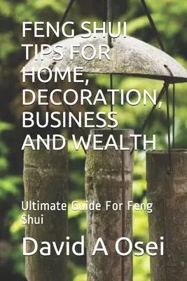 Feng Shui tippek otthonra, dekorációra, üzletre és gazdagságra: A Feng Shui végső útmutatója - Feng Shui Tips for Home, Decoration, Business and Wealth: Ultimate Guide For Feng Shui