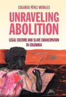 Az eltörlés feloldása: Jogi kultúra és rabszolgafelszabadítás Kolumbiában - Unraveling Abolition: Legal Culture and Slave Emancipation in Colombia