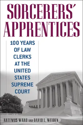 Varázslótanoncok: Az Egyesült Államok Legfelsőbb Bíróságának jogtanácsosai 100 éve - Sorcerers' Apprentices: 100 Years of Law Clerks at the United States Supreme Court