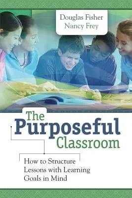 A céltudatos osztályterem: Hogyan strukturáljuk a tanórákat a tanulási célok szem előtt tartásával? - The Purposeful Classroom: How to Structure Lessons with Learning Goals in Mind