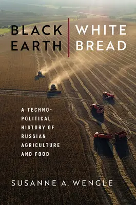 Fekete föld, fehér kenyér: Az orosz mezőgazdaság és élelmezés technopolitikai története - Black Earth, White Bread: A Technopolitical History of Russian Agriculture and Food