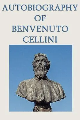 Benvenuto Cellini önéletrajza - Autobiography of Benvenuto Cellini