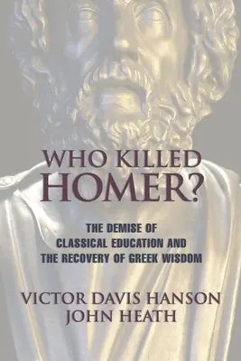 Who Killed Homer: A klasszikus oktatás bukása és a görög bölcsesség visszaszerzése - Who Killed Homer: The Demise of Classical Education and the Recovery of Greek Wisdom