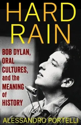 Hard Rain: Bob Dylan, az orális kultúrák és a történelem jelentése (Portelli Alessandro (Római Egyetem)) - Hard Rain: Bob Dylan, Oral Cultures, and the Meaning of History (Portelli Alessandro (University of Rome))