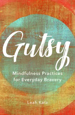 Gutsy: Mindfulness-gyakorlatok a mindennapi bátorságért - Gutsy: Mindfulness Practices for Everyday Bravery