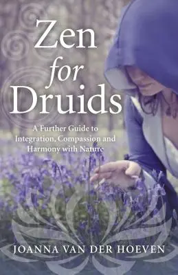 Zen druidáknak: További útmutató az integrációhoz, az együttérzéshez és a természettel való harmóniához - Zen for Druids: A Further Guide to Integration, Compassion and Harmony with Nature