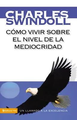 Cmo Vivir Sobre El Nivel de la Mediocridad: Un Llamado a la Excelencia (Hogyan éljünk a középszerűség szintjén) - Cmo Vivir Sobre El Nivel de la Mediocridad: Un Llamado a la Excelencia