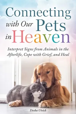 Kapcsolat a háziállatainkkal a mennyben: Értelmezzük az állatok jeleit a túlvilágon, birkózzunk meg a gyásszal, és gyógyuljunk meg. - Connecting with Our Pets in Heaven: Interpret Signs from Animals in the Afterlife, Cope with Grief, and Heal