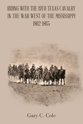 Lovaglás a 19. texasi lovassággal a Mississippitől nyugatra zajló háborúban 1862-1865 - Riding with the 19Th Texas Cavalry in the War West of the Mississippi 1862-1865