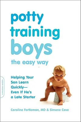 Fiúk bilire szoktatása a Könnyű út: Segítsünk a fiadnak gyorsan megtanulni - még akkor is, ha későn kezdi el - Potty Training Boys the Easy Way: Helping Your Son Learn Quickly -- Even If He's a Late Starter