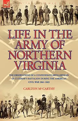 Life in the Army of Northern Virginia: A Cutshaw S zászlóalj egy konföderációs tüzérének megfigyelései az amerikai polgárháború alatt 1861-1865 - Life in the Army of Northern Virginia: The Observations of a Confederate Artilleryman of Cutshaw S Battalion During the American Civil War 1861-1865