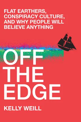 Off the Edge: Flat Earthers, Conspiracy Culture, and Why People Will believe anything - Off the Edge: Flat Earthers, Conspiracy Culture, and Why People Will Believe Anything