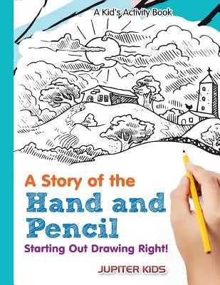 A kéz és a ceruza története: Kezdjünk el helyesen rajzolni! A Kid's Activity Book - A Story of the Hand and Pencil: Starting Out Drawing Right! A Kid's Activity Book