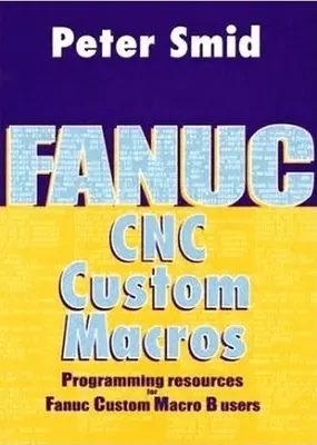 Fanuc CNC egyéni makrók: Programozási források a Fanuc Custom Macro B felhasználók számára [CDROM-mal] - Fanuc CNC Custom Macros: Programming Resources for Fanuc Custom Macro B Users [With CDROM]