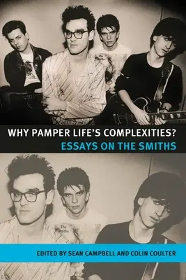 Miért kényeztessük az élet bonyolult dolgait?: Essays on the Smiths - Why Pamper Life's Complexities?: Essays on the Smiths