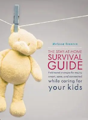 The Stay-At-Home Survival Guide: Gyakorlatban kipróbált stratégiák, hogy okos, józan és kapcsolatban maradj, ha otthon neveled a gyerekeket - The Stay-At-Home Survival Guide: Field-Tested Strategies for Staying Smart, Sane, and Connected When You're Raising Kids at Home