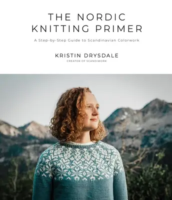 Az északi kötés alapkönyve: Lépésről lépésre útmutató a skandináv színmintákhoz - The Nordic Knitting Primer: A Step-By-Step Guide to Scandinavian Colorwork