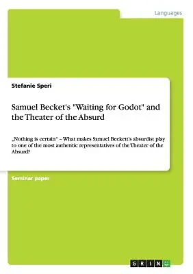 Samuel Becket Godot-ra várva és az abszurd színháza: Semmi sem biztos - Mi teszi Samuel Beckett abszurd darabját az egyik leg” - Samuel Becket's Waiting for Godot and the Theater of the Absurd: Nothing is certain - What makes Samuel Beckett's absurdist play to one of the most a