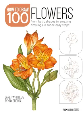 Hogyan rajzoljunk 100: Virágok: Az alapformáktól a csodálatos rajzokig szuperegyszerű lépésekben - How to Draw 100: Flowers: From Basic Shapes to Amazing Drawings in Super-Easy Steps