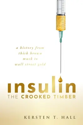 Inzulin - A görbe fa: Történelem a vastag barna trágyától a Wall Street aranyáig - Insulin - The Crooked Timber: A History from Thick Brown Muck to Wall Street Gold