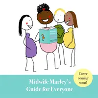 Marley szülésznő útmutatója mindenkinek - Terhesség, szülés és a 4. trimeszter - Midwife Marley's Guide For Everyone - Pregnancy, Birth and the 4th Trimester