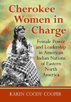 Cherokee Women in Charge: Női hatalom és vezetés Észak-Amerika keleti részén élő indián nemzeteknél - Cherokee Women in Charge: Female Power and Leadership in American Indian Nations of Eastern North America