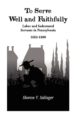 Jól és hűségesen szolgálni: Munka és bérmunkások Pennsylvaniában, 1682-1800 - To Serve Well and Faithfully: Labor And Indentured Servants In Pennsylvania, 1682-1800
