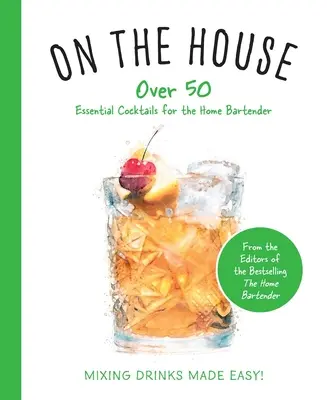 A háznál: Több mint 100 alapvető tipp és recept az otthoni csaposok számára - On the House: Over 100 Essential Tips and Recipes for the Home Bartender