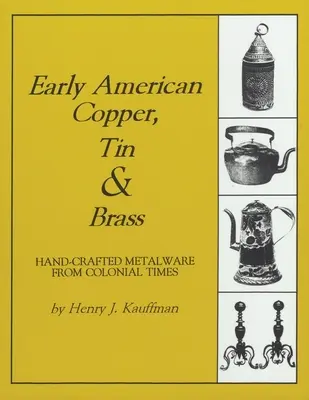 Early American Copper, Tin & Brass: Hancrafted Metalware from Colonial Times: Hancrafted Metalware from Colonial Times - Early American Copper, Tin & Brass: Hancrafted Metalware from Colonial Times