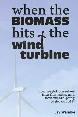 Amikor a biomassza eléri a szélturbinát: Hogyan keveredtünk ebbe a zűrzavarba, és hogyan fogunk kijutni belőle - When the BioMass Hits the Wind Turbine: How we got ourselves into this mess, and how we are going to get out of it